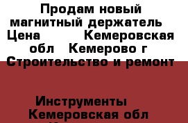 Продам новый магнитный держатель › Цена ­ 350 - Кемеровская обл., Кемерово г. Строительство и ремонт » Инструменты   . Кемеровская обл.,Кемерово г.